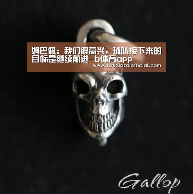 姆巴佩:我们很高兴,球队接下来的目标是继续前进-b体育app(图2) b体育app