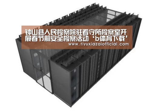 钟山县人民检察院驻看守所检察室开展春节前安全检察活动‘b体育下载’(图4) b体育下载官网