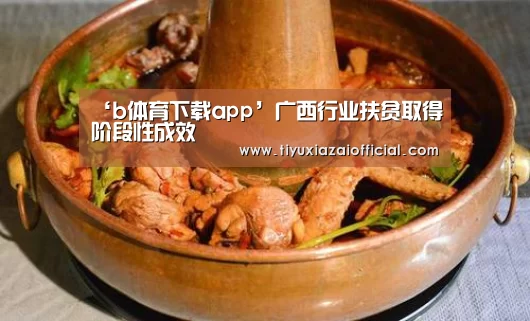 ‘b体育下载app’广西行业扶贫取得阶段性成效(图2) b体育下载官网