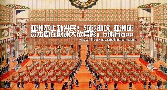 亚洲不止孙兴民!5球2助攻 亚洲球员本周在欧洲大放异彩:b体育app(图1) b体育下载