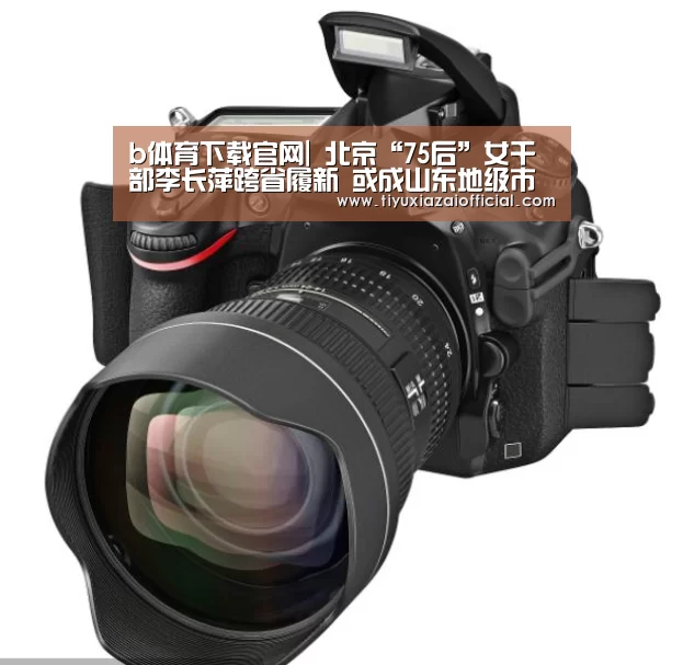 b体育下载官网|
北京“75后”女干部李长萍跨省履新 或成山东地级市最年轻市长(图2) b体育下载